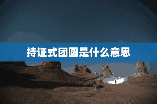 持证式团圆是什么意思